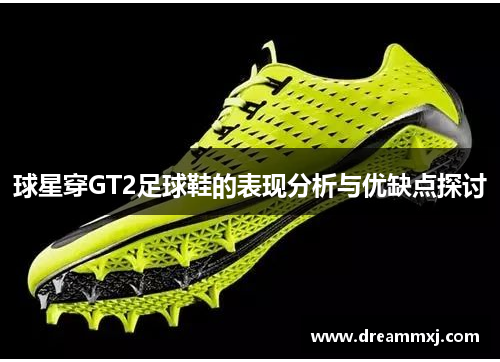 球星穿GT2足球鞋的表现分析与优缺点探讨