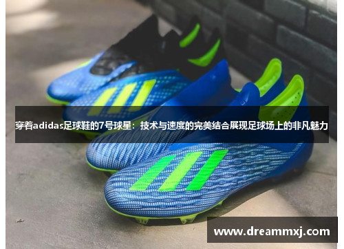 穿着adidas足球鞋的7号球星：技术与速度的完美结合展现足球场上的非凡魅力